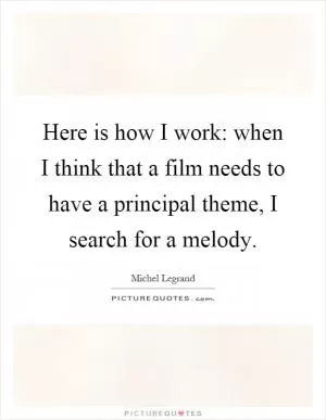Here is how I work: when I think that a film needs to have a principal theme, I search for a melody Picture Quote #1