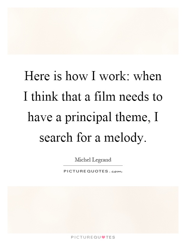 Here is how I work: when I think that a film needs to have a principal theme, I search for a melody Picture Quote #1