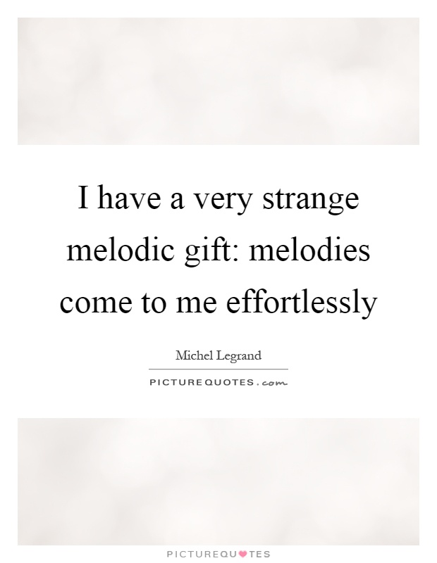 I have a very strange melodic gift: melodies come to me effortlessly Picture Quote #1
