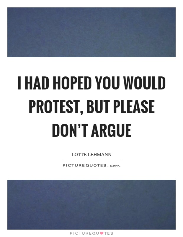 I had hoped you would protest, but please don't argue Picture Quote #1