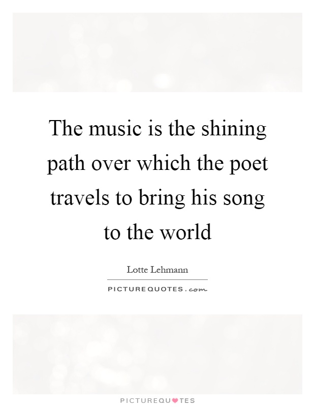 The music is the shining path over which the poet travels to bring his song to the world Picture Quote #1