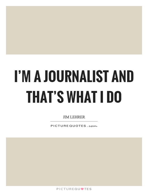 I'm a journalist and that's what I do Picture Quote #1