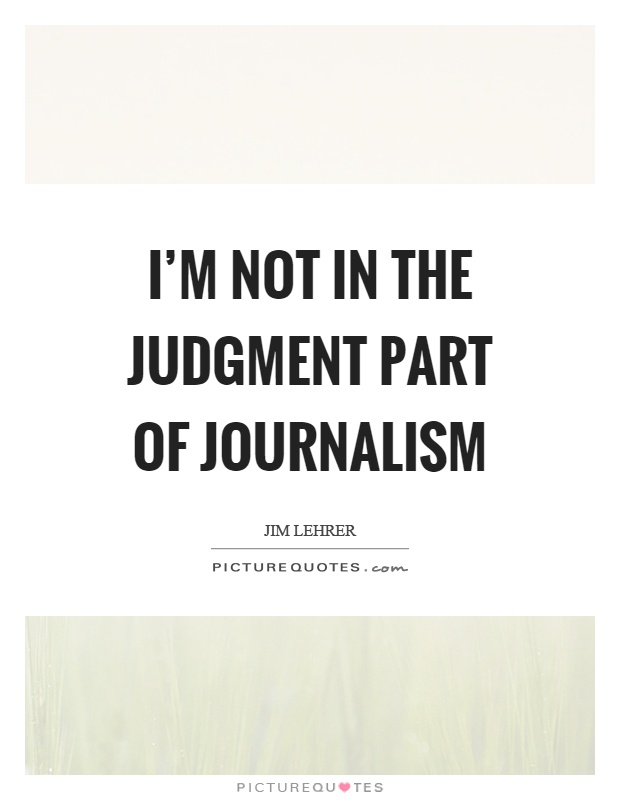 I'm not in the judgment part of journalism Picture Quote #1