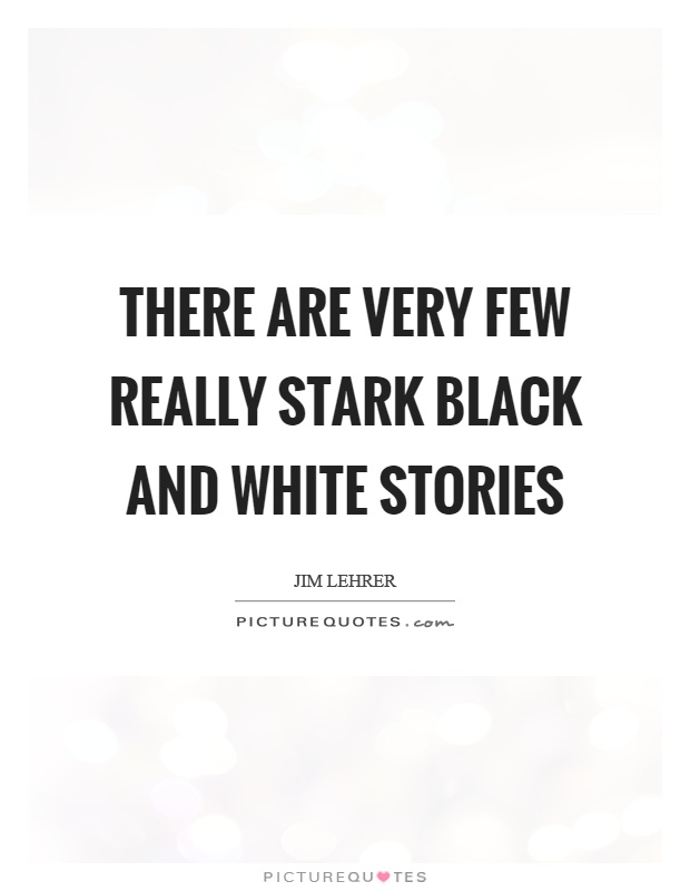 There are very few really stark black and white stories Picture Quote #1