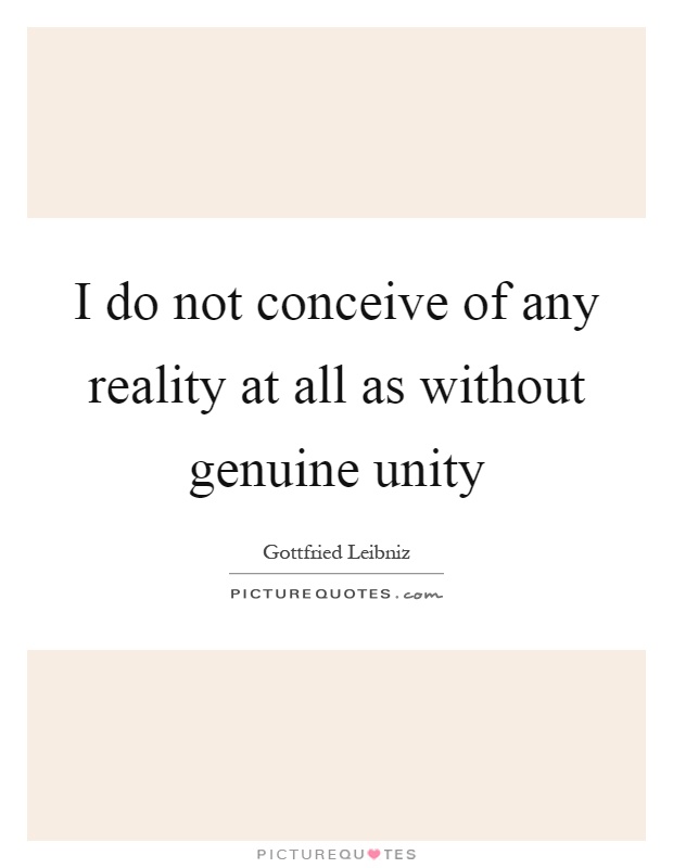 I do not conceive of any reality at all as without genuine unity Picture Quote #1