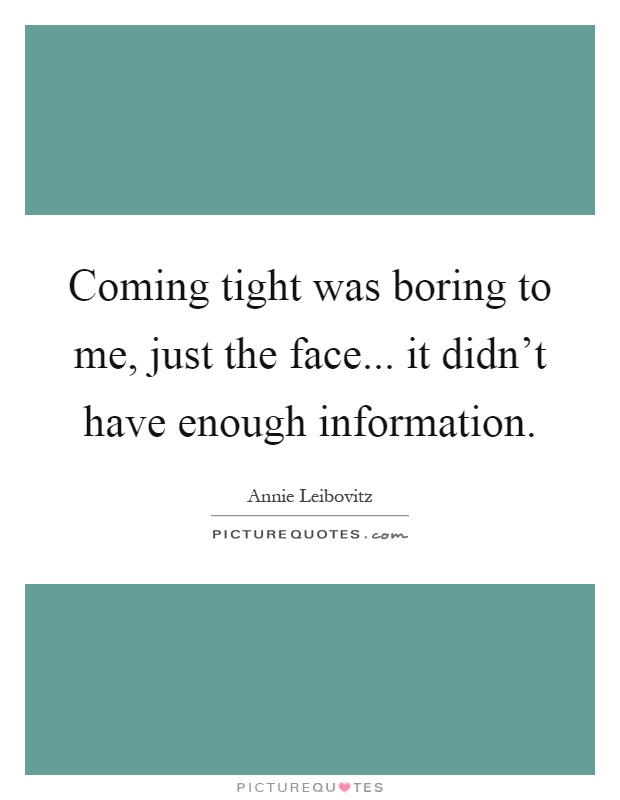 Coming tight was boring to me, just the face... it didn't have enough information Picture Quote #1