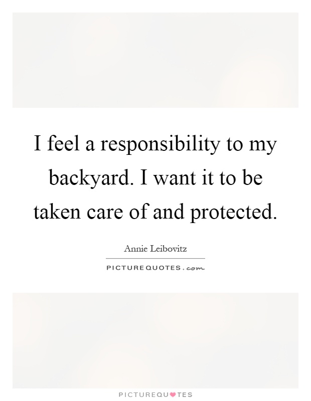 I feel a responsibility to my backyard. I want it to be taken care of and protected Picture Quote #1