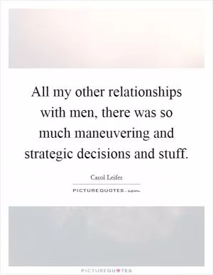 All my other relationships with men, there was so much maneuvering and strategic decisions and stuff Picture Quote #1
