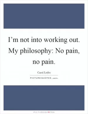 I’m not into working out. My philosophy: No pain, no pain Picture Quote #1