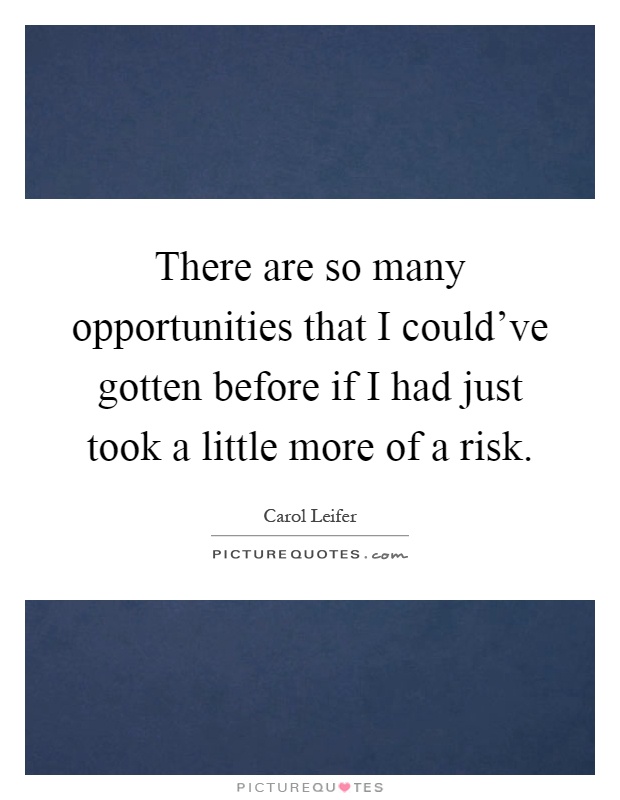 There are so many opportunities that I could've gotten before if I had just took a little more of a risk Picture Quote #1