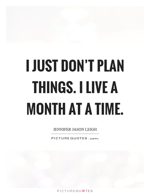 I just don't plan things. I live a month at a time Picture Quote #1