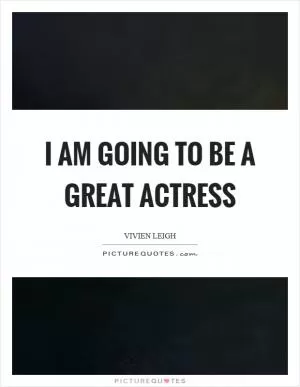 I am going to be a great actress Picture Quote #1