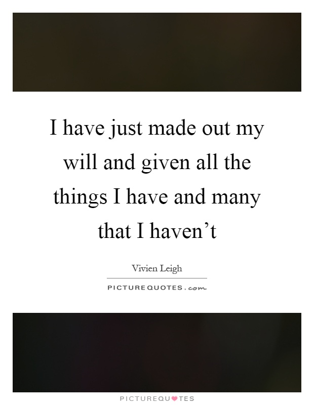 I have just made out my will and given all the things I have and many that I haven't Picture Quote #1