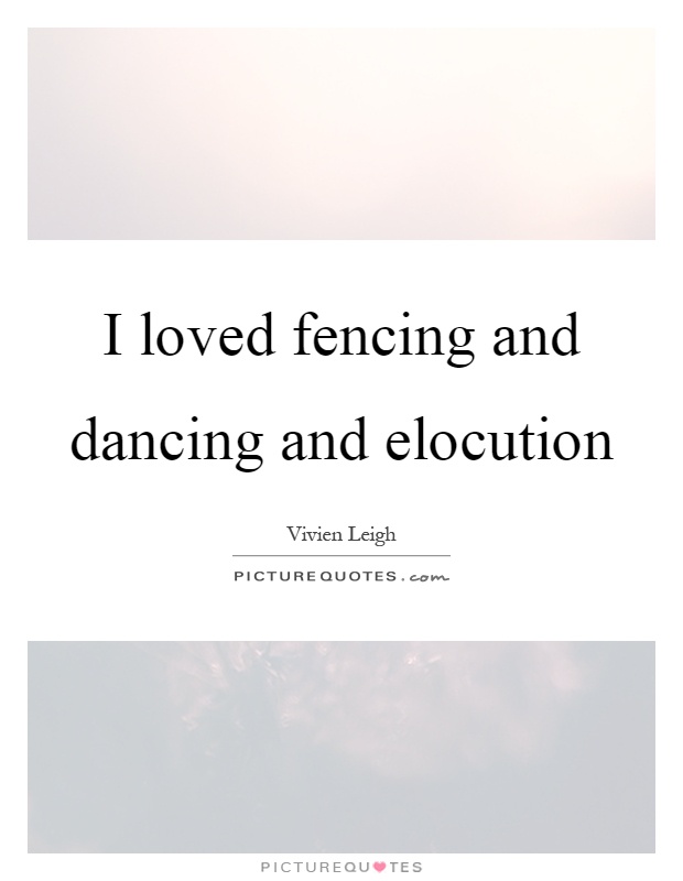 I loved fencing and dancing and elocution Picture Quote #1