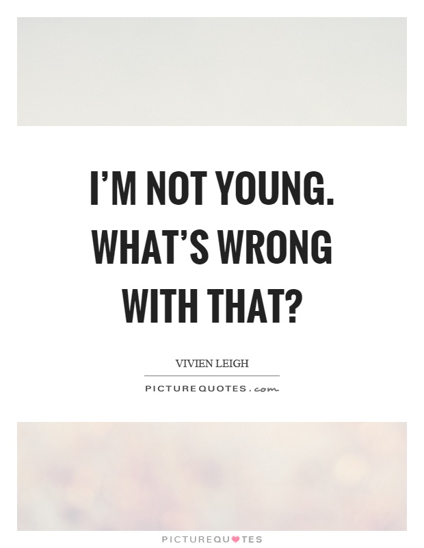 I'm not young. What's wrong with that? Picture Quote #1