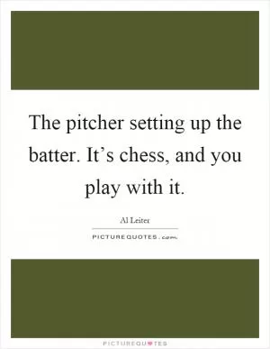 The pitcher setting up the batter. It’s chess, and you play with it Picture Quote #1