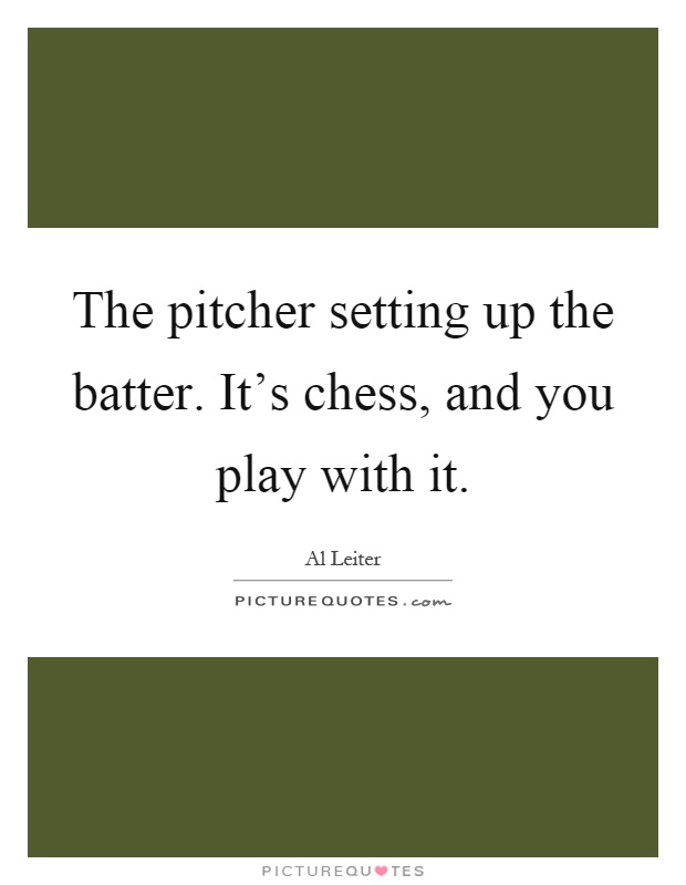 The pitcher setting up the batter. It's chess, and you play with it Picture Quote #1