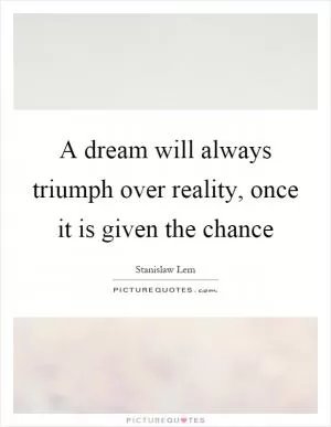 A dream will always triumph over reality, once it is given the chance Picture Quote #1