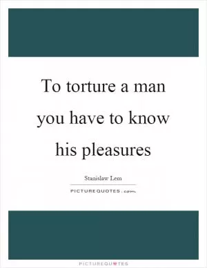 To torture a man you have to know his pleasures Picture Quote #1