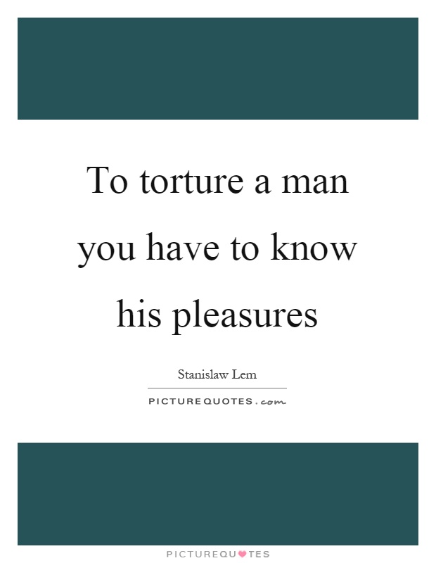 To torture a man you have to know his pleasures Picture Quote #1