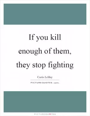 If you kill enough of them, they stop fighting Picture Quote #1