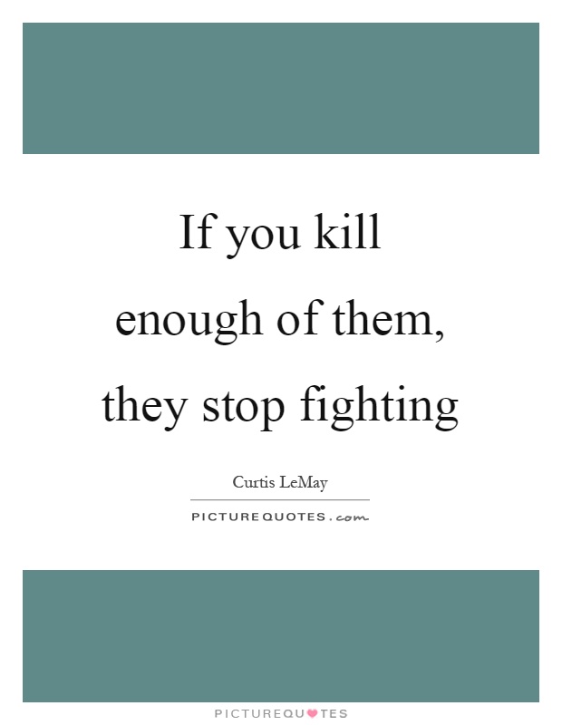 If you kill enough of them, they stop fighting Picture Quote #1