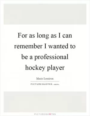 For as long as I can remember I wanted to be a professional hockey player Picture Quote #1