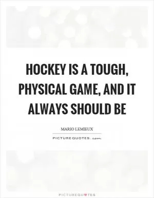 Hockey is a tough, physical game, and it always should be Picture Quote #1
