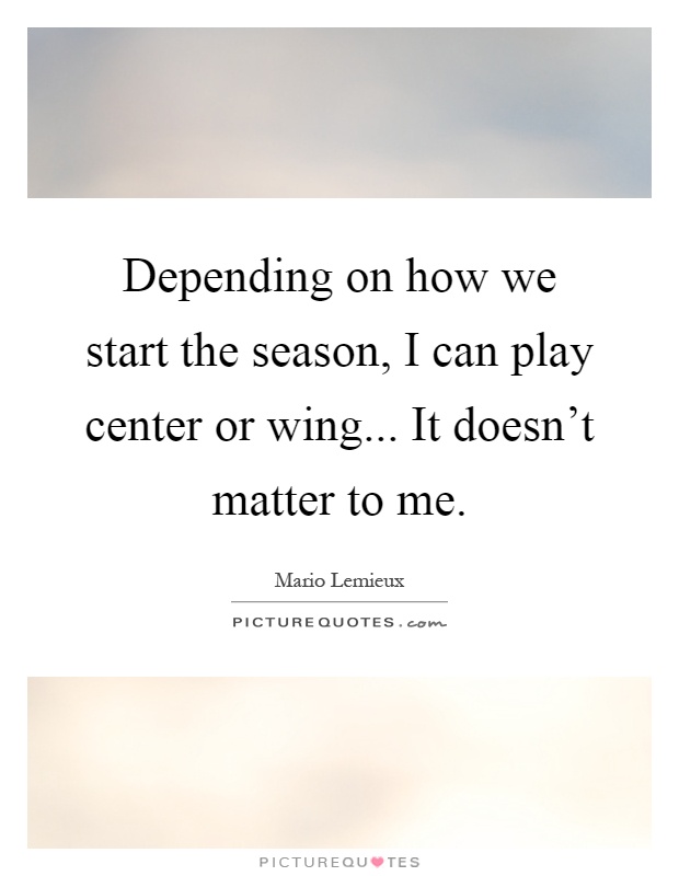 Depending on how we start the season, I can play center or wing... It doesn't matter to me Picture Quote #1