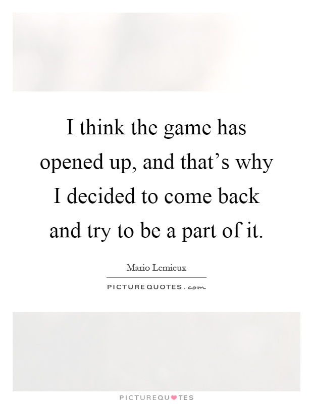 I think the game has opened up, and that's why I decided to come back and try to be a part of it Picture Quote #1
