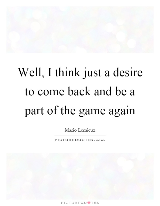 Well, I think just a desire to come back and be a part of the game again Picture Quote #1