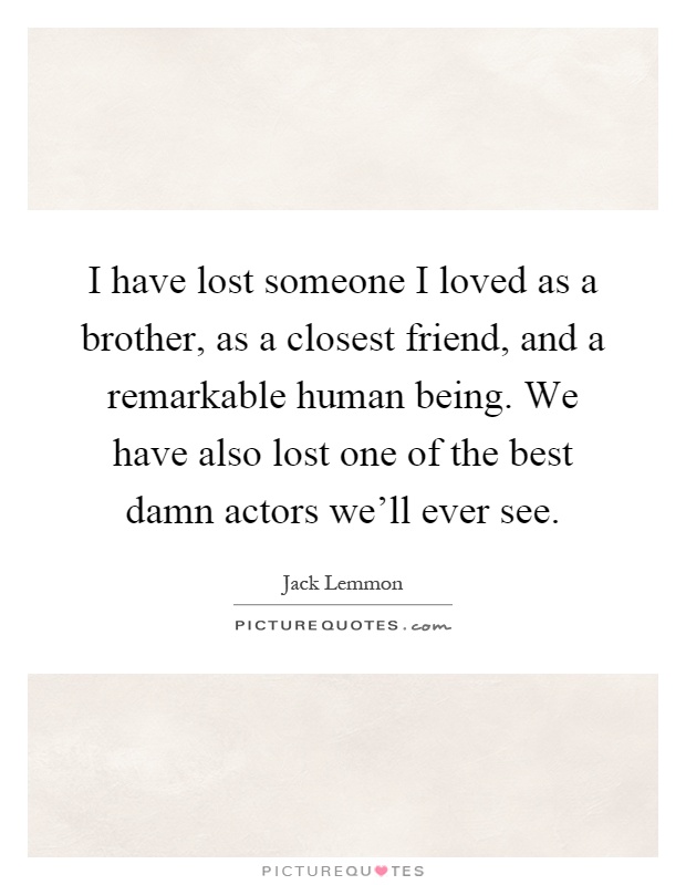 I have lost someone I loved as a brother, as a closest friend, and a remarkable human being. We have also lost one of the best damn actors we'll ever see Picture Quote #1