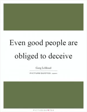 Even good people are obliged to deceive Picture Quote #1