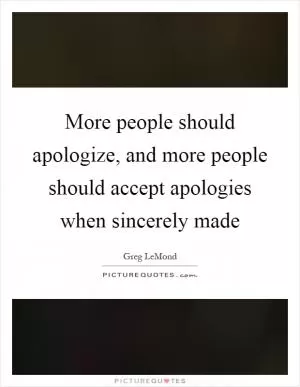More people should apologize, and more people should accept apologies when sincerely made Picture Quote #1