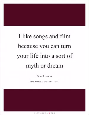 I like songs and film because you can turn your life into a sort of myth or dream Picture Quote #1