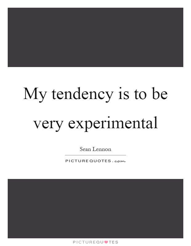 My tendency is to be very experimental Picture Quote #1