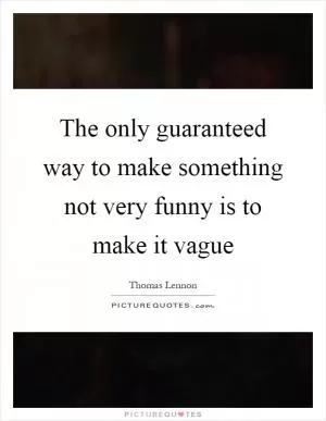 The only guaranteed way to make something not very funny is to make it vague Picture Quote #1