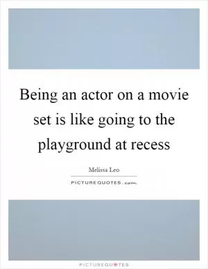Being an actor on a movie set is like going to the playground at recess Picture Quote #1