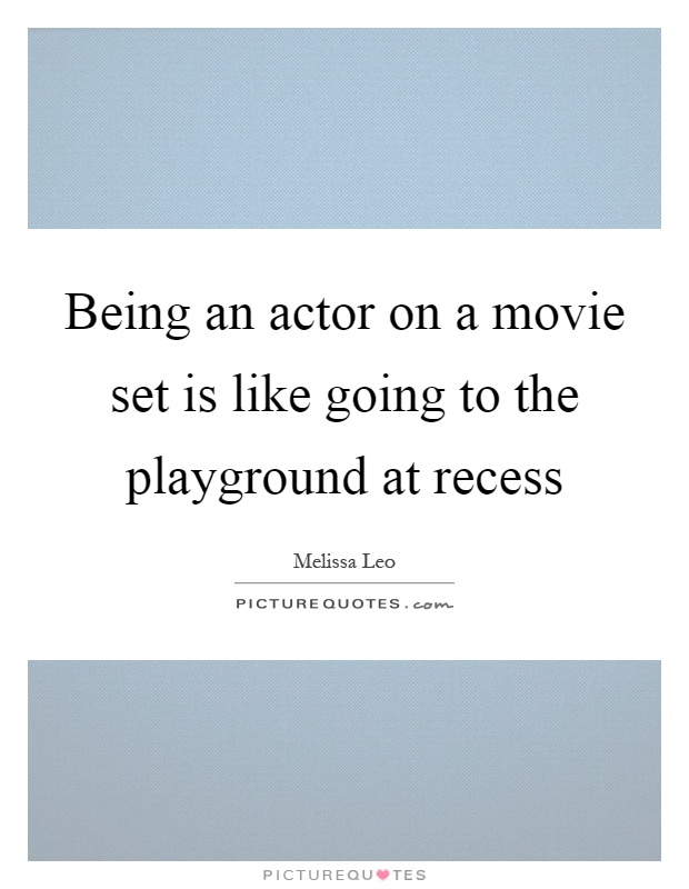 Being an actor on a movie set is like going to the playground at recess Picture Quote #1