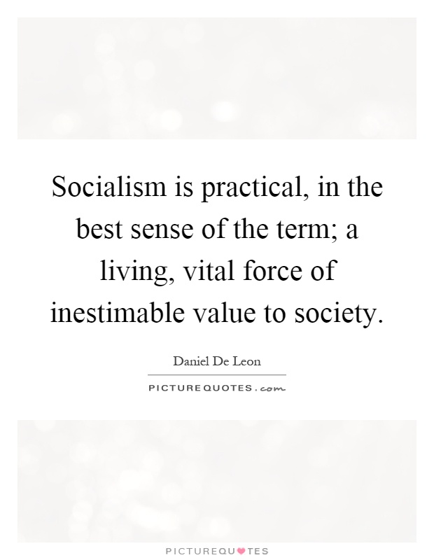 Socialism is practical, in the best sense of the term; a living, vital force of inestimable value to society Picture Quote #1