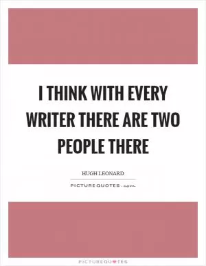 I think with every writer there are two people there Picture Quote #1