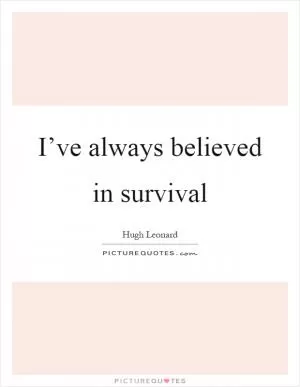 I’ve always believed in survival Picture Quote #1