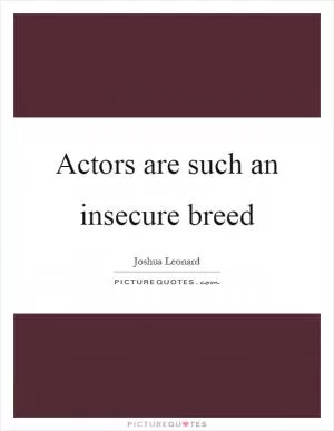 Actors are such an insecure breed Picture Quote #1