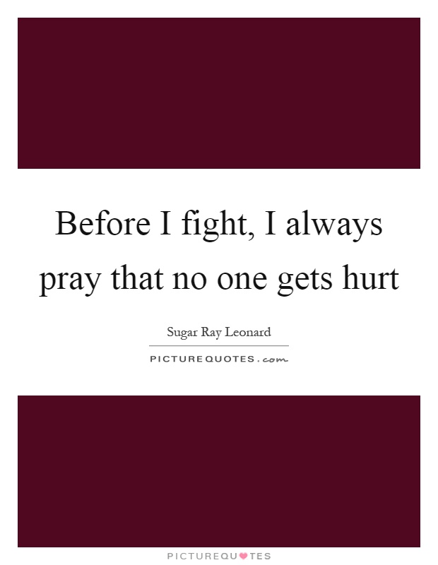 Before I fight, I always pray that no one gets hurt Picture Quote #1