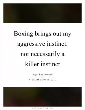 Boxing brings out my aggressive instinct, not necessarily a killer instinct Picture Quote #1