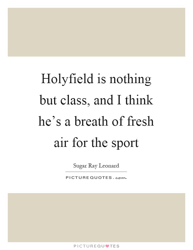 Holyfield is nothing but class, and I think he's a breath of fresh air for the sport Picture Quote #1