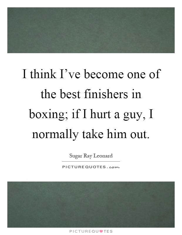 I think I've become one of the best finishers in boxing; if I hurt a guy, I normally take him out Picture Quote #1