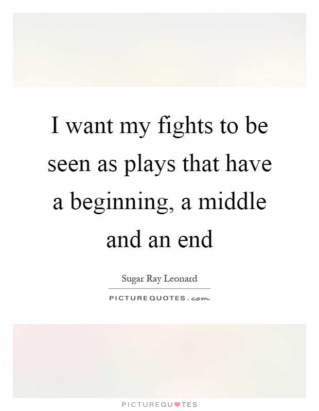 I want my fights to be seen as plays that have a beginning, a middle and an end Picture Quote #1