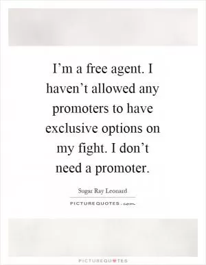 I’m a free agent. I haven’t allowed any promoters to have exclusive options on my fight. I don’t need a promoter Picture Quote #1