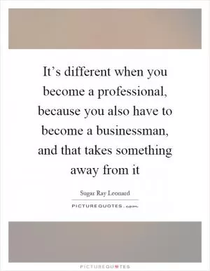 It’s different when you become a professional, because you also have to become a businessman, and that takes something away from it Picture Quote #1